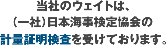 当社のウェイトは、(一社)日本海事検定協会の計量証明検査を受けております。
