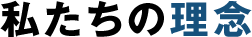 私たちの理念