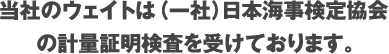 当社のウェイトは(一社)日本海事検定協会の計量証明検査を受けております。