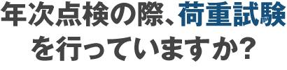 年次点検の際、荷重試験を行っていますか?