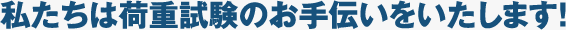 私たちは荷重試験のお手伝いをいたします!