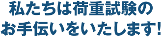 私たちは荷重試験のお手伝いをいたします!